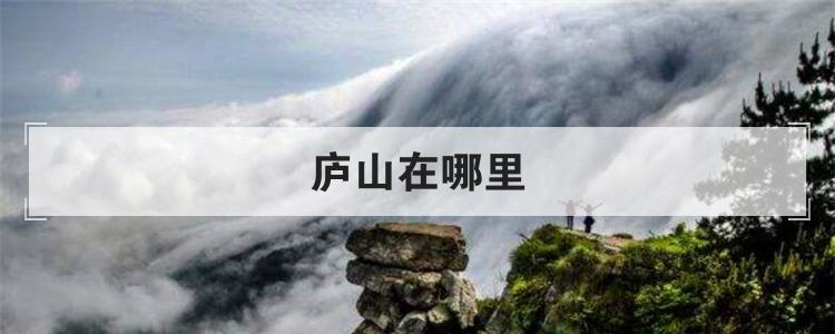 庐山在哪里 庐山在哪个省哪个市